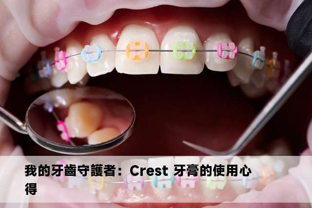 我的牙齒守護者：Crest 牙膏的使用心得